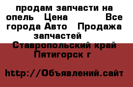 продам запчасти на опель › Цена ­ 1 000 - Все города Авто » Продажа запчастей   . Ставропольский край,Пятигорск г.